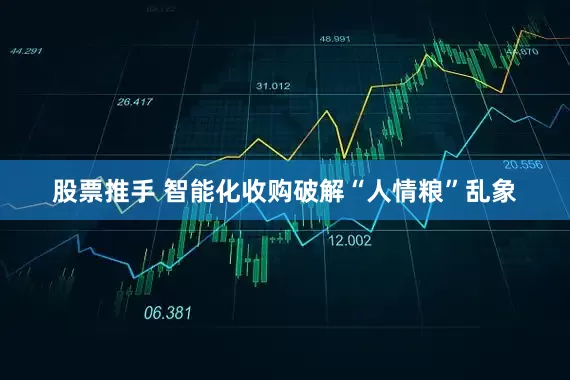 股票推手 智能化收购破解“人情粮”乱象