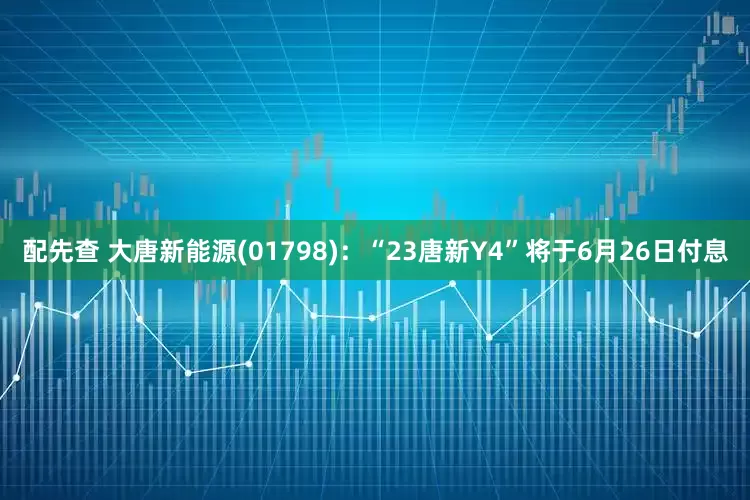 配先查 大唐新能源(01798)：“23唐新Y4”将于6月26日付息
