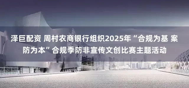 泽巨配资 周村农商银行组织2025年“合规为基 案防为本”合规季防非宣传文创比赛主题活动