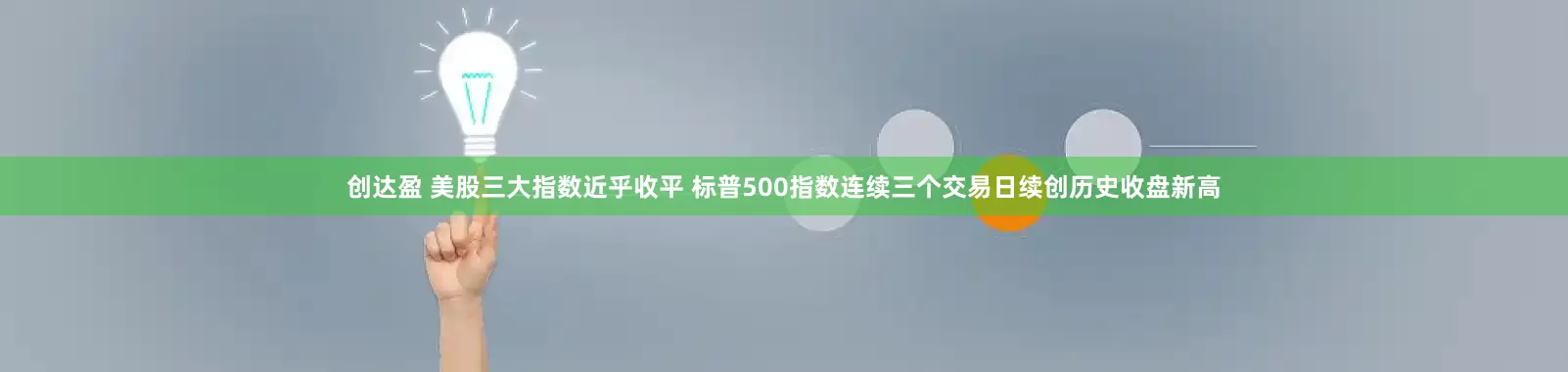 创达盈 美股三大指数近乎收平 标普500指数连续三个交易日续创历史收盘新高
