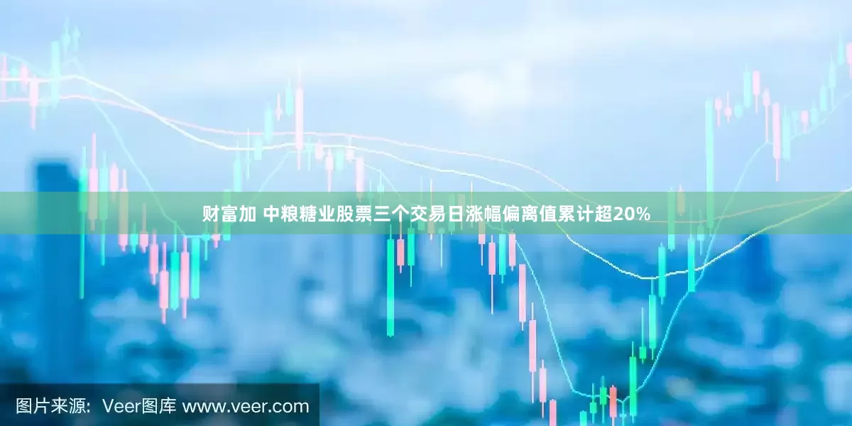 财富加 中粮糖业股票三个交易日涨幅偏离值累计超20%