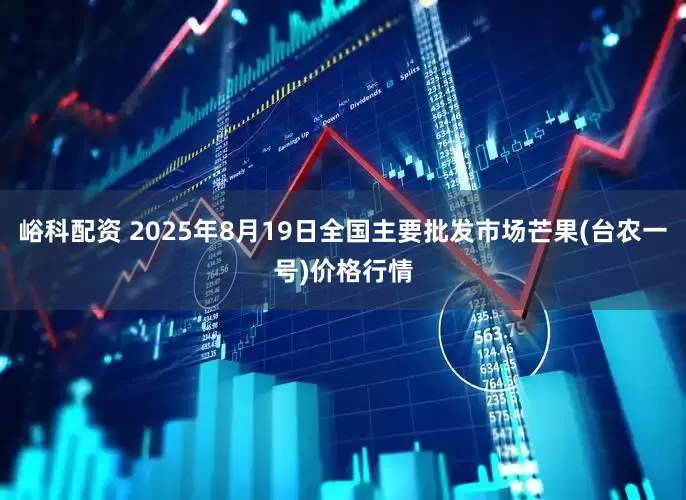 峪科配资 2025年8月19日全国主要批发市场芒果(台农一号)价格行情