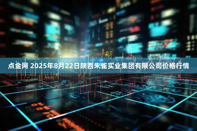 点金网 2025年8月22日陕西朱雀实业集团有限公司价格行情
