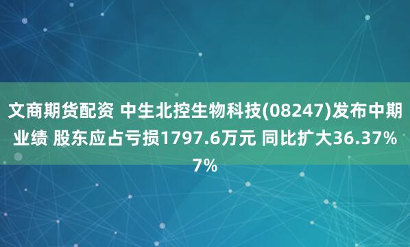 文商期货配资 中生北控生物科技(08247)发布中期业绩 股东应占亏损1797.6万元 同比扩大36.37%