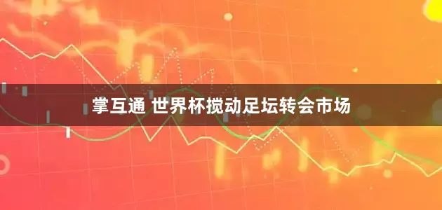 掌互通 世界杯搅动足坛转会市场