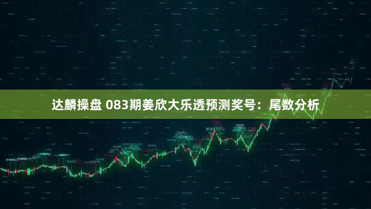 达麟操盘 083期姜欣大乐透预测奖号：尾数分析